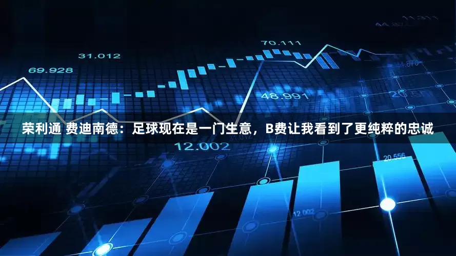 荣利通 费迪南德：足球现在是一门生意，B费让我看到了更纯粹的忠诚