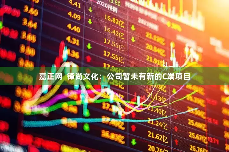 嘉正网  锋尚文化：公司暂未有新的C端项目