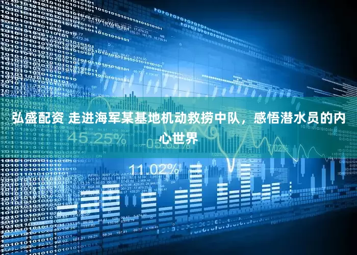 弘盛配资 走进海军某基地机动救捞中队，感悟潜水员的内心世界