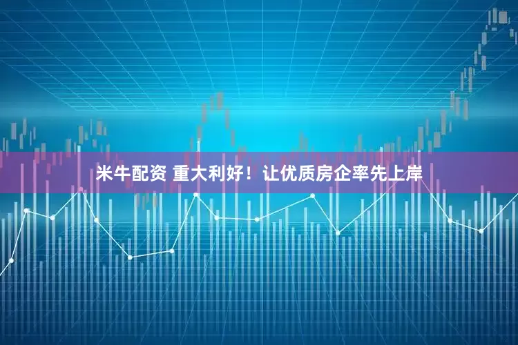 米牛配资 重大利好！让优质房企率先上岸