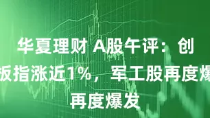 华夏理财 A股午评：创业板指涨近1%，军工股再度爆发