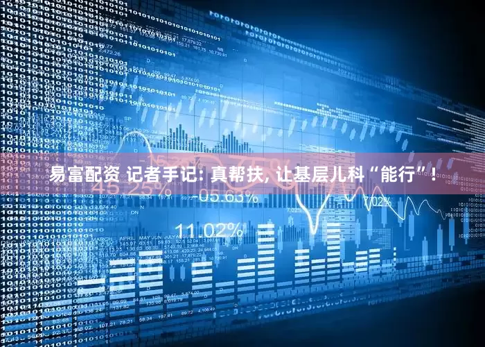 易富配资 记者手记: 真帮扶, 让基层儿科“能行”!