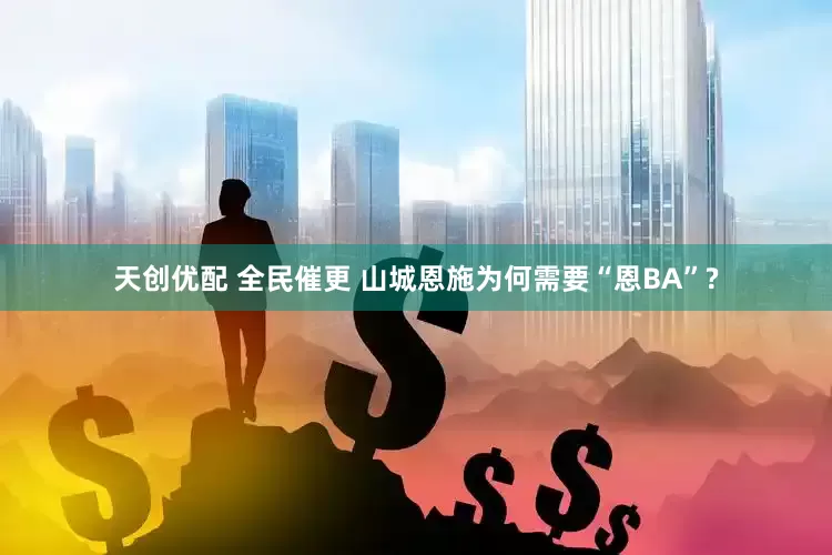 天创优配 全民催更 山城恩施为何需要“恩BA”?