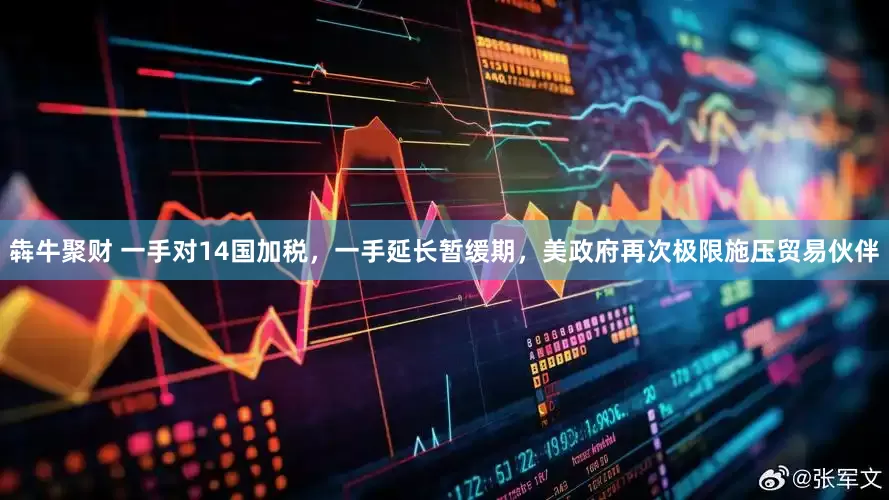 犇牛聚财 一手对14国加税，一手延长暂缓期，美政府再次极限施压贸易伙伴