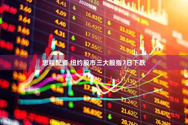 忠程配资 纽约股市三大股指7日下跌