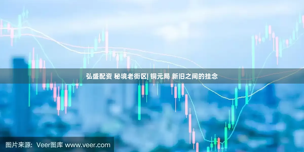 弘盛配资 秘境老街区| 铜元局 新旧之间的挂念