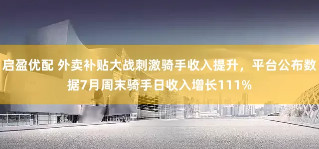 启盈优配 外卖补贴大战刺激骑手收入提升，平台公布数据7月周末骑手日收入增长111%