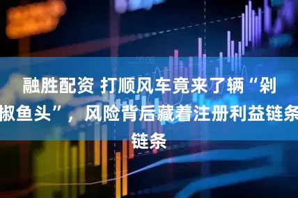 融胜配资 打顺风车竟来了辆“剁椒鱼头”，风险背后藏着注册利益链条