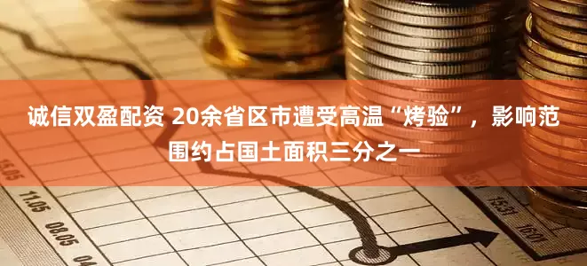 诚信双盈配资 20余省区市遭受高温“烤验”，影响范围约占国土面积三分之一