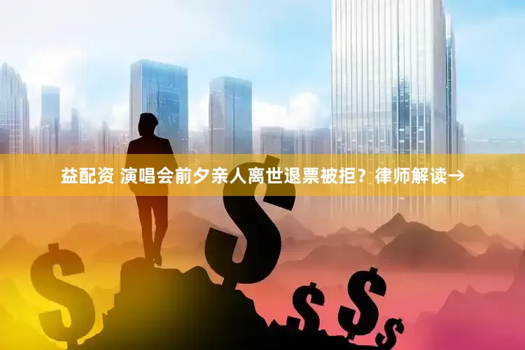 益配资 演唱会前夕亲人离世退票被拒？律师解读→