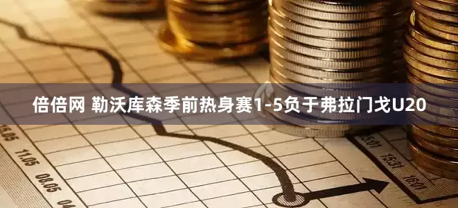 倍倍网 勒沃库森季前热身赛1-5负于弗拉门戈U20