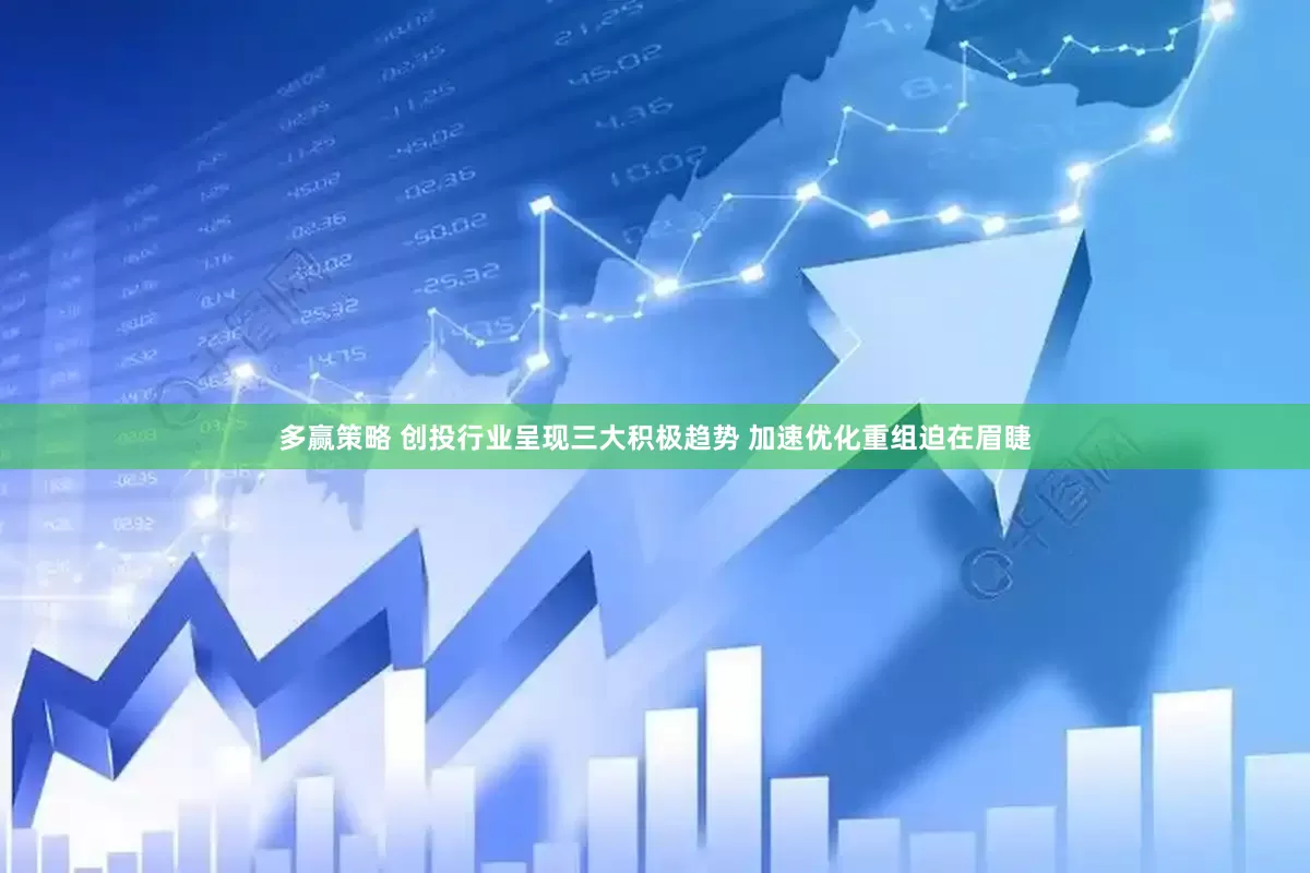 多赢策略 创投行业呈现三大积极趋势 加速优化重组迫在眉睫