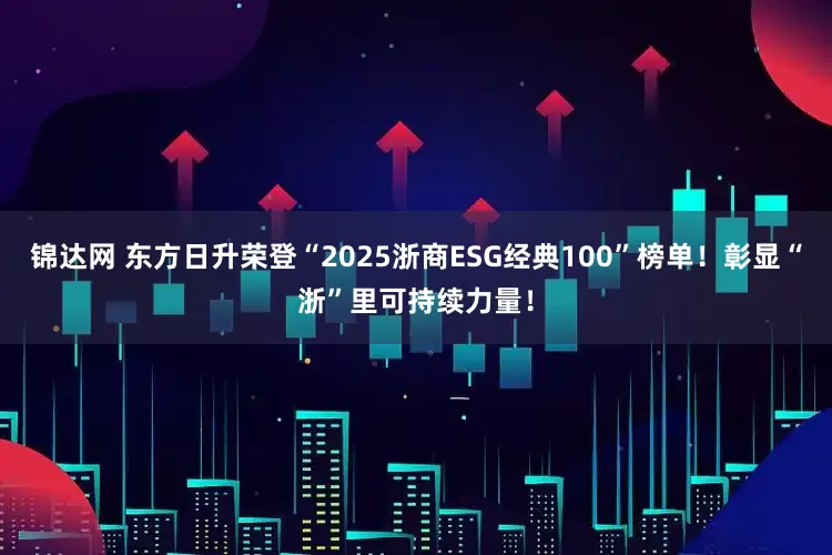 锦达网 东方日升荣登“2025浙商ESG经典100”榜单！彰显“浙”里可持续力量！