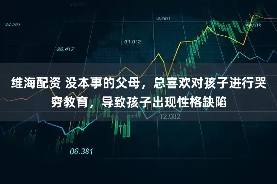 维海配资 没本事的父母，总喜欢对孩子进行哭穷教育，导致孩子出现性格缺陷