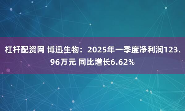杠杆配资网 博迅生物：2025年一季度净利润123.96万元 同比增长6.62%