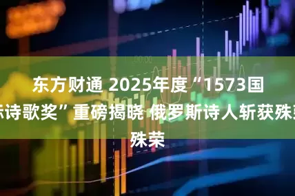 东方财通 2025年度“1573国际诗歌奖”重磅揭晓 俄罗斯诗人斩获殊荣