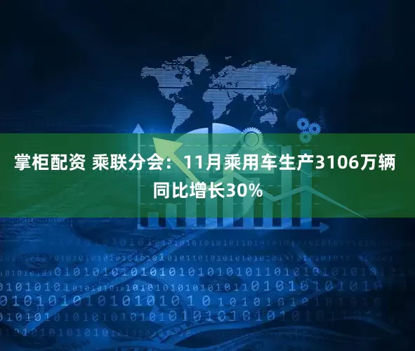 掌柜配资 乘联分会：11月乘用车生产3106万辆 同比增长30%